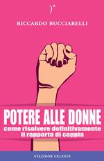 Potere alle donne. Come risolvere definitivamente il rapporto di coppia