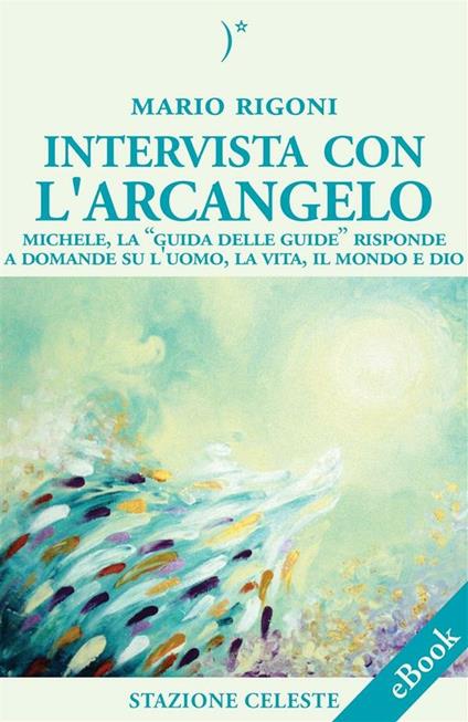 Intervista con l'Arcangelo. Michele, la «guida delle guide» risponde a domande su l'uomo, la vita, il mondo e Dio - Mario Rigoni - ebook