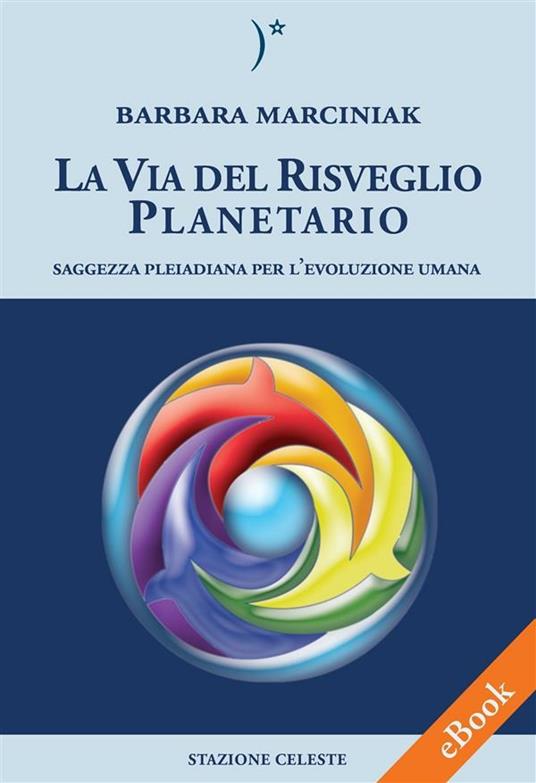 La via del risveglio planetario. Saggezza pleiadiana per l'evoluzione umana - Barbara Marciniak,P. Abbondanza,P. Magnani,Susanna Angela Rossi - ebook