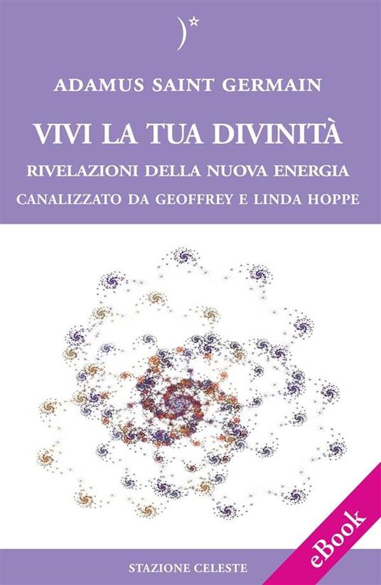 Vivi la tua divinità. Rivelazioni della nuova energia - Geoffrey Hoppe,Linda Hoppe,Adamus Saint German,Pietro Abbondanza - ebook