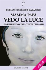 Mamma papà vedo la luce. Una esperienza oltre i confini della vita