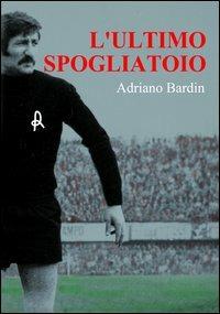 L' ultimo spogliatoio - Adriano Bardin - copertina