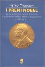 I premi Nobel. La vita, le scoperte e i successi dei premiati in fisica, chimica, medicina, letteratura, pace, economia dal 1901 al 2011