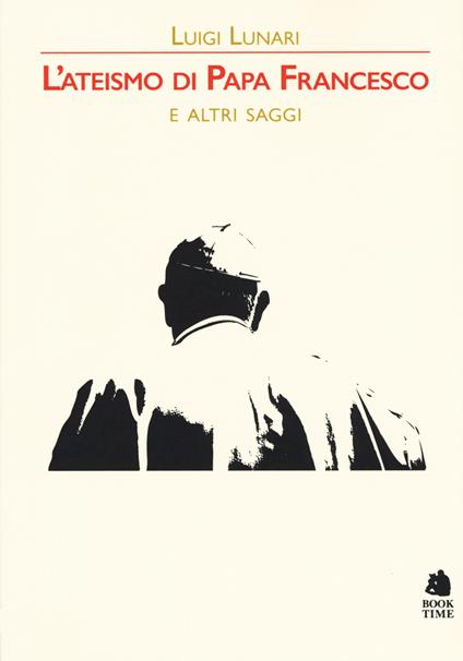 L' ateismo di papa Francesco e altri saggi - Luigi Lunari - copertina