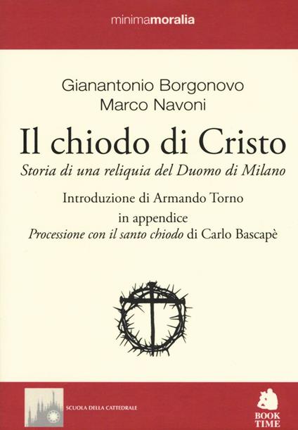 Il chiodo di Cristo. Storia di una reliquia del Duomo di Milano - Gianantonio Borgonovo,Marco Navoni - copertina