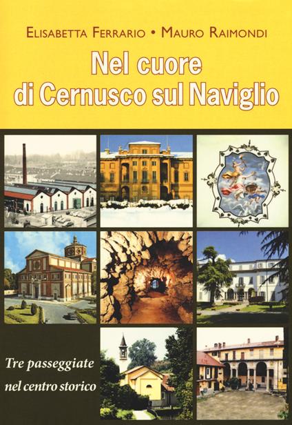 Nel cuore di Cernusco sul Naviglio. Tre passeggiate nel centro storico - Mauro Raimondi,Elisabetta Ferrario - copertina