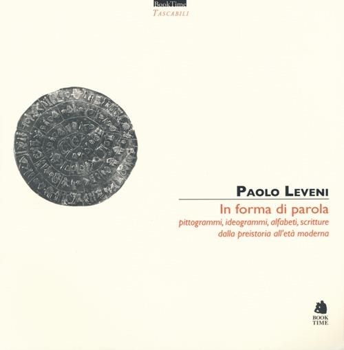 In forma di parola. Pittogrammi, ideogrammi, alfabeti, scritture dalla preistoria all'età moderna - Paolo Leveni - copertina