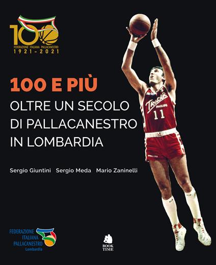 100 e più. Oltre un secolo di pallacanestro in Lombardia - Sergio Giuntini,Sergio Meda,Mario Zaninelli - copertina