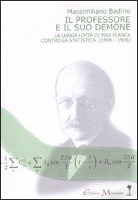Il professore e il suo demone. La lunga lotta di Max Planch contro la statistica (1896-1906) - Massimiliano Badino - copertina