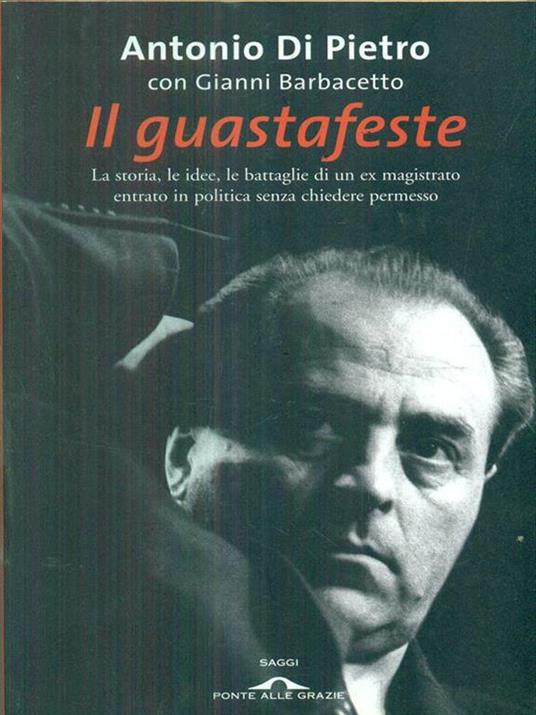 Il guastafeste. La storia, le idee, le battaglie di un ex magistrato entrato in politica senza chiedere permesso - Antonio Di Pietro,Gianni Barbacetto - copertina