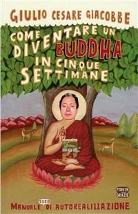 Come diventare un Buddha in cinque settimane. Manuale serio di autorealizzazione - Giulio Cesare Giacobbe - copertina