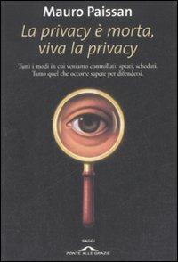 La privacy è morta, viva la privacy. Tutti i modi in cui veniamo controllati, spiati, schedati. Tutto quel che occorre sapere per difendersi - Mauro Paissan - copertina