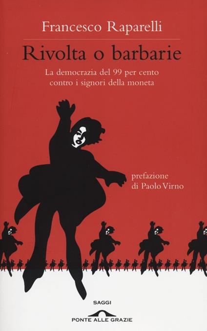 Rivolta o barbarie. La democrazia del 99 per cento contro i signori della moneta - Francesco Raparelli - copertina