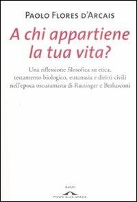 A chi appartiene la tua vita? Una riflessione filosofica su etica, testamento biologico, eutanasia e diritti civili nell'epoca oscurantista di Ratzinger e Berlusconi - Paolo Flores D'Arcais - 3