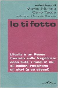 Io ti fotto. L'Italia è un Paese fondato sulla fregatura: ecco tutti i modi in cui gli italiani raggirano gli altri (e sé stessi) - Marco Morello,Carlo Tecce - 2