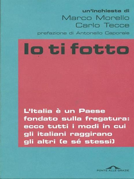 Io ti fotto. L'Italia è un Paese fondato sulla fregatura: ecco tutti i modi in cui gli italiani raggirano gli altri (e sé stessi) - Marco Morello,Carlo Tecce - copertina