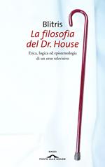 La filosofia del Dr. House. Etica, logica ed epistemologia di un eroe televisivo