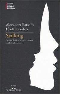 Stalking. Quando il rifiuto di essere rifiutati conduce alla violenza - Alessandra Barsotti,Giada Desideri - copertina