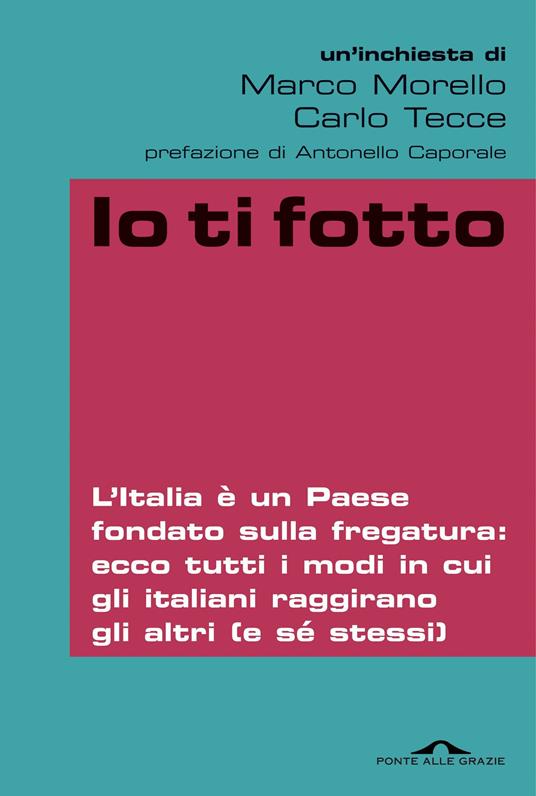 Io ti fotto. L'Italia è un Paese fondato sulla fregatura: ecco tutti i modi in cui gli italiani raggirano gli altri (e sé stessi) - Marco Morello,Carlo Tecce - ebook