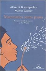 Matematica senza paura. Pensare il mondo in numeri dai 4 ai 90 anni