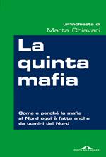 La quinta mafia. Come e perché la mafia al Nord oggi è fatta anche da uomini del Nord