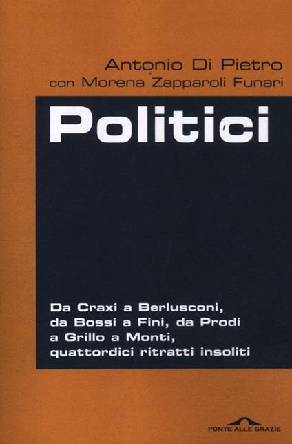 Politici. Da Craxi a Berlusconi, da Bossi a Fini, da Prodi a Grillo a Monti, quattordici ritratti insoliti - Antonio Di Pietro,Morena Zapparoli Funari - copertina