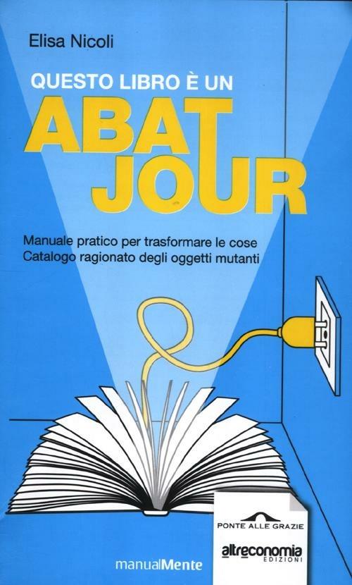 Questo libro è un abat jour. Manuale pratico per trasformare le cose. Catalogo ragionato degli ogetti mutanti - Elisa Nicoli - copertina