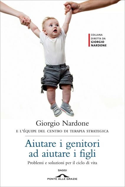 Aiutare i genitori ad aiutare i figli. Problemi e soluzioni per il ciclo di vita - Giorgio Nardone - copertina
