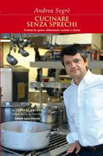 Cucinare senza sprechi. Contro lo spreco alimentare: azioni e ricette
