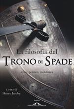 La filosofia del «Trono di spade». Etica, politica, metafisica