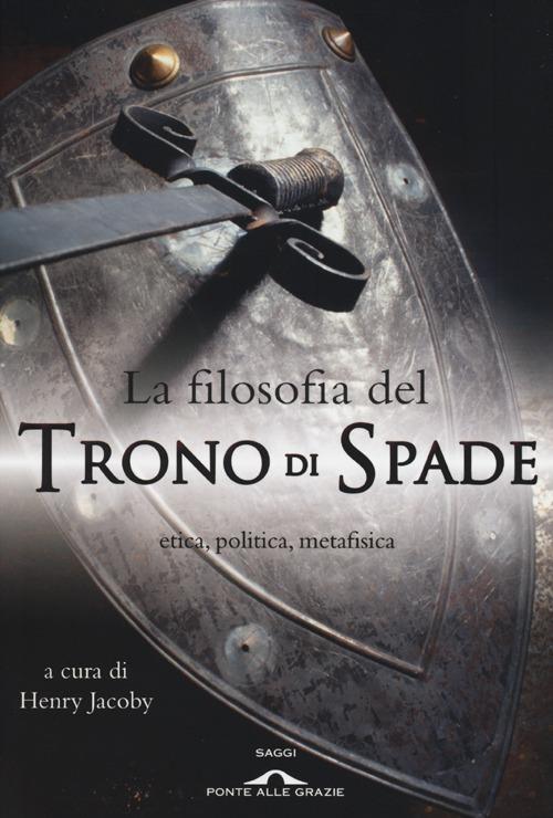 La filosofia del «Trono di spade». Etica, politica, metafisica - copertina