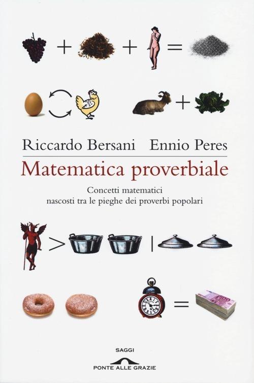 Matematica proverbiale. Concetti matematici nascosti tra le pieghe dei proverbi matematici - Ennio Peres,Riccardo Bersani - 2