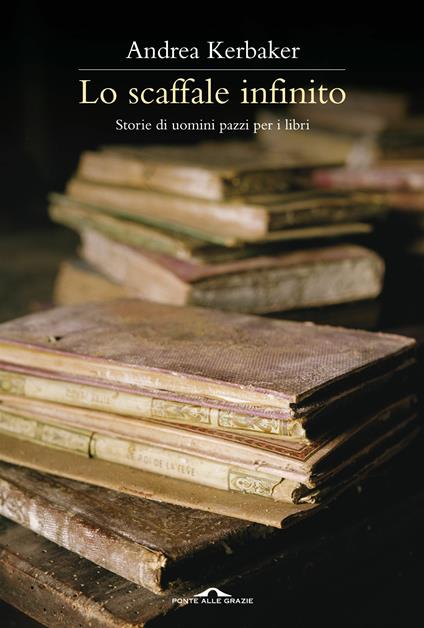 Lo scaffale infinito. Storie di uomini pazzi per i libri - Andrea Kerbaker - copertina