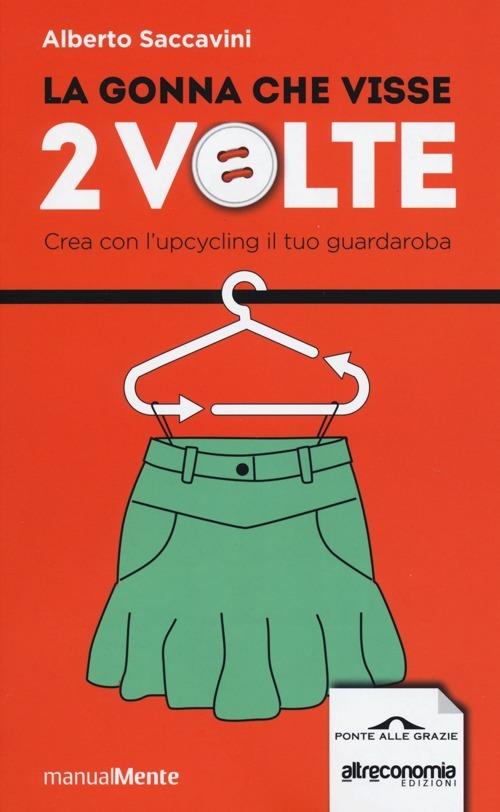La gonna che visse 2 volte. Crea con l'upcycling il tuo guardaroba - Alberto Saccavini - copertina