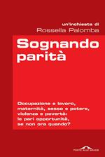 Sognando parità. Occupazione e lavoro, maternità, sesso e potere, violenza e povertà: le pari opportunità, se non ora quando?