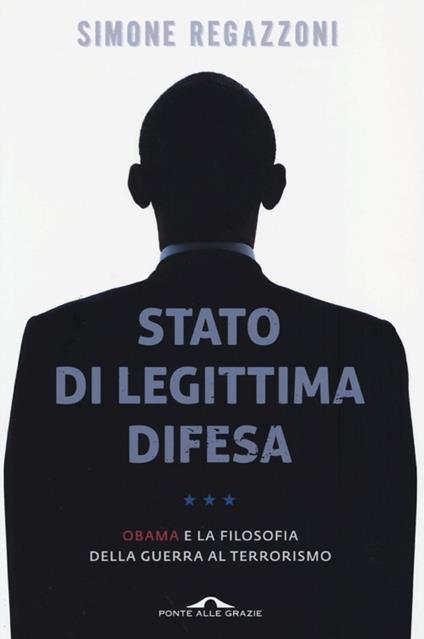 Stato di legittima difesa. Obama e la filosofia della guerra al terrorismo - Simone Regazzoni - copertina