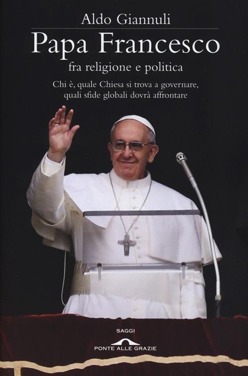 Papa Francesco fra religione e politica. Chi è, quale Chiesa si trova a governare, quali sfide globali dovrà affrontare - Aldo Giannuli - copertina