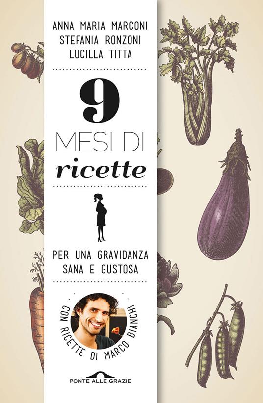 9 mesi di ricette. Per una gravidanza sana e gustosa - Marco Bianchi,Anna Maria Marconi,Stefania Ronzoni,Lucilla Titta - ebook