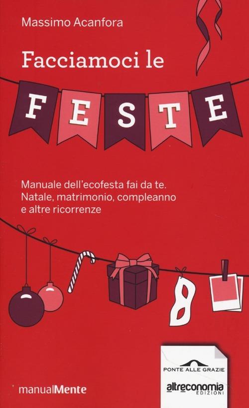 Facciamoci le feste. Manuale dell'ecofesta fai da te. Natale, matrimonio, compleanno e altre ricorrenze - Massimo Acanfora - copertina