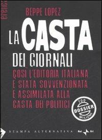 La casta dei giornali. Così l'editoria italiana è stata sovvenzionata e assimilata alla casta dei politici - Beppe Lopez - copertina