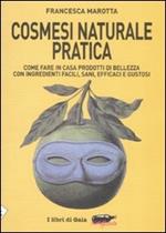 Cosmesi naturale pratica. Come fare in casa prodotti di bellezza con ingredienti facili, sani, efficaci e gustosi