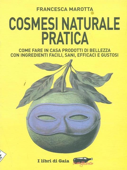 Cosmesi naturale pratica. Come fare in casa prodotti di bellezza con ingredienti facili, sani, efficaci e gustosi - Francesca Marotta - 2
