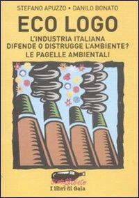 Eco logo. L'industria italiana difende o distrugge l'ambiente? Le pagelle ambientali - Stefano Apuzzo,Danilo Bonato - copertina