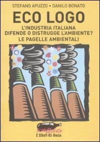 Eco logo. L'industria italiana difende o distrugge l'ambiente? Le pagelle ambientali - Stefano Apuzzo,Danilo Bonato - 6
