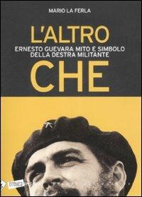 L'altro Che. Ernesto Guevara mito e simbolo della destra militante - Mario La Ferla - 2