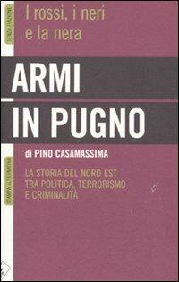 Armi in pugno. I rossi, i neri e la nera. La storia del Nord Est tra politica, terrorismo e criminalità - Pino Casamassima - copertina