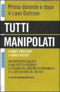 Tutti manipolati. Un pervertito isolato o una rete di pedofili? La vicenda del mostro di Marcinelle e il lato oscuro del Belgio - Marc Toussaint,Xavier Rossey - copertina
