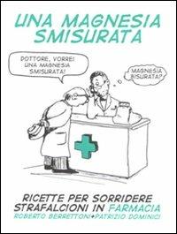 Una magnesia smisurata. Ricette per sorridere. Strafalcioni in farmacia - Roberto Berrettoni,Patrizio Dominici - copertina