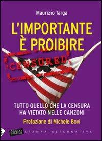 L' importante è proibire. Tutto quello che la censura ha vietato nelle canzoni - Maurizio Targa - copertina