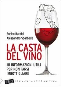 La casta del vino. 111 informazioni utili per non farsi imbottigliare - Enrico Baraldi,Alessandro Sbarbada - copertina